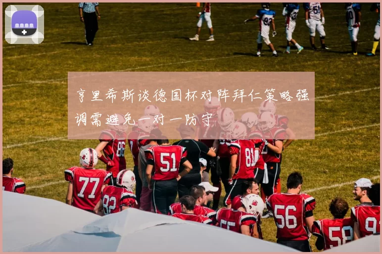 亨里希斯谈德国杯对阵拜仁策略强调需避免一对一防守