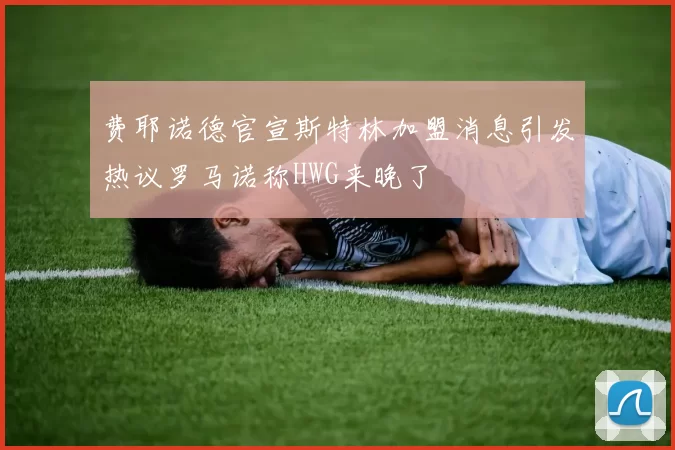 费耶诺德官宣斯特林加盟消息引发热议罗马诺称HWG来晚了