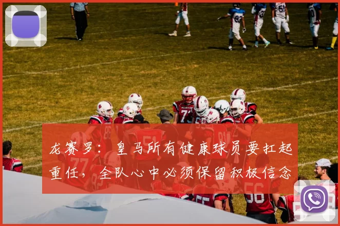 龙赛罗：皇马所有健康球员要扛起重任，全队心中必须保留积极信念
