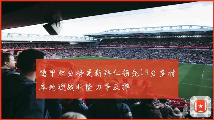 德甲积分榜更新拜仁领先14分多特本轮迎战科隆力争反弹