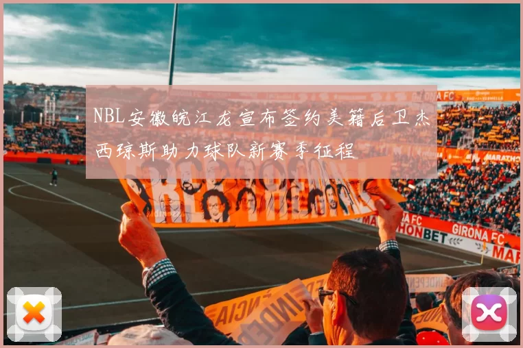 NBL安徽皖江龙宣布签约美籍后卫杰西琼斯助力球队新赛季征程