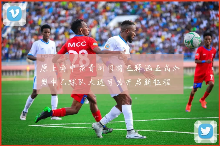 原上海申花青训门将王释涵正式加盟中乙球队大连可为开启新征程
