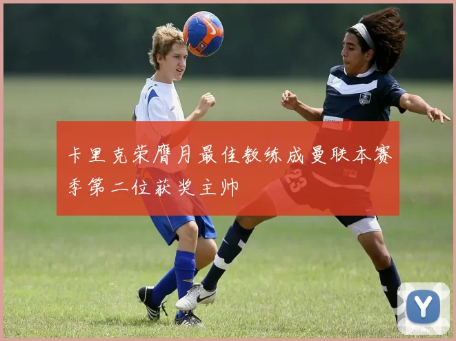卡里克荣膺月最佳教练成曼联本赛季第二位获奖主帅