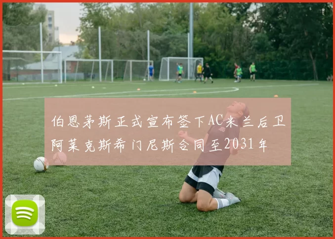 伯恩茅斯正式宣布签下AC米兰后卫阿莱克斯希门尼斯合同至2031年
