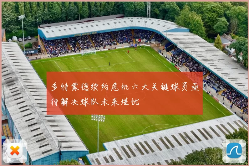 多特蒙德续约危机六大关键球员亟待解决球队未来堪忧