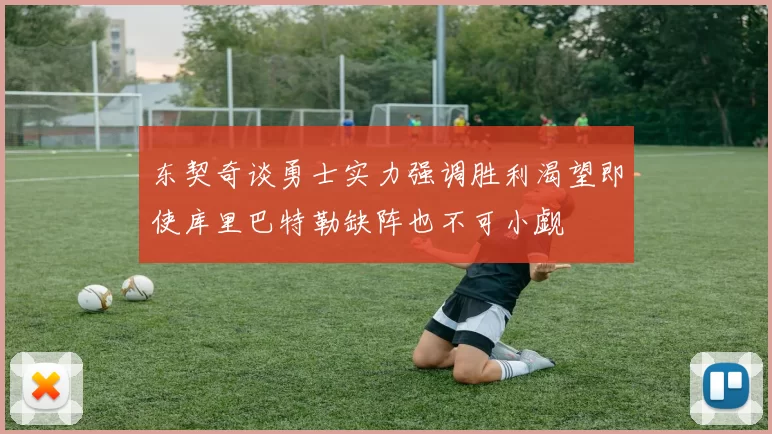 东契奇谈勇士实力强调胜利渴望即使库里巴特勒缺阵也不可小觑
