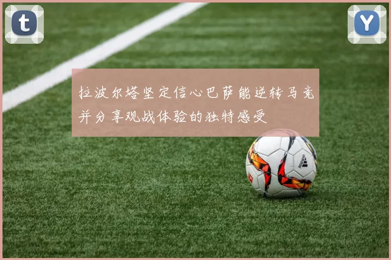 拉波尔塔坚定信心巴萨能逆转马竞并分享观战体验的独特感受