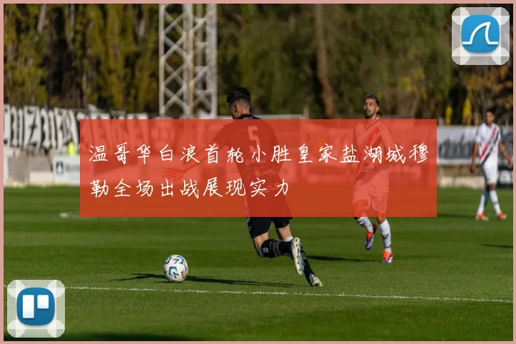 温哥华白浪首轮小胜皇家盐湖城穆勒全场出战展现实力